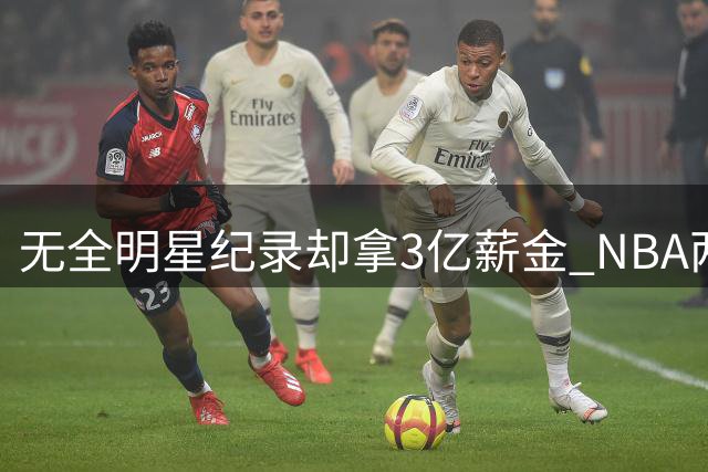 无全明星纪录却拿3亿薪金 NBA两大打工王令人称奇